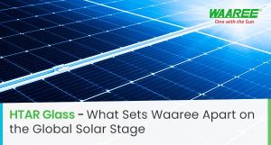 HTAR Glass – The Performance Advantage Behind Every Waaree’s Module